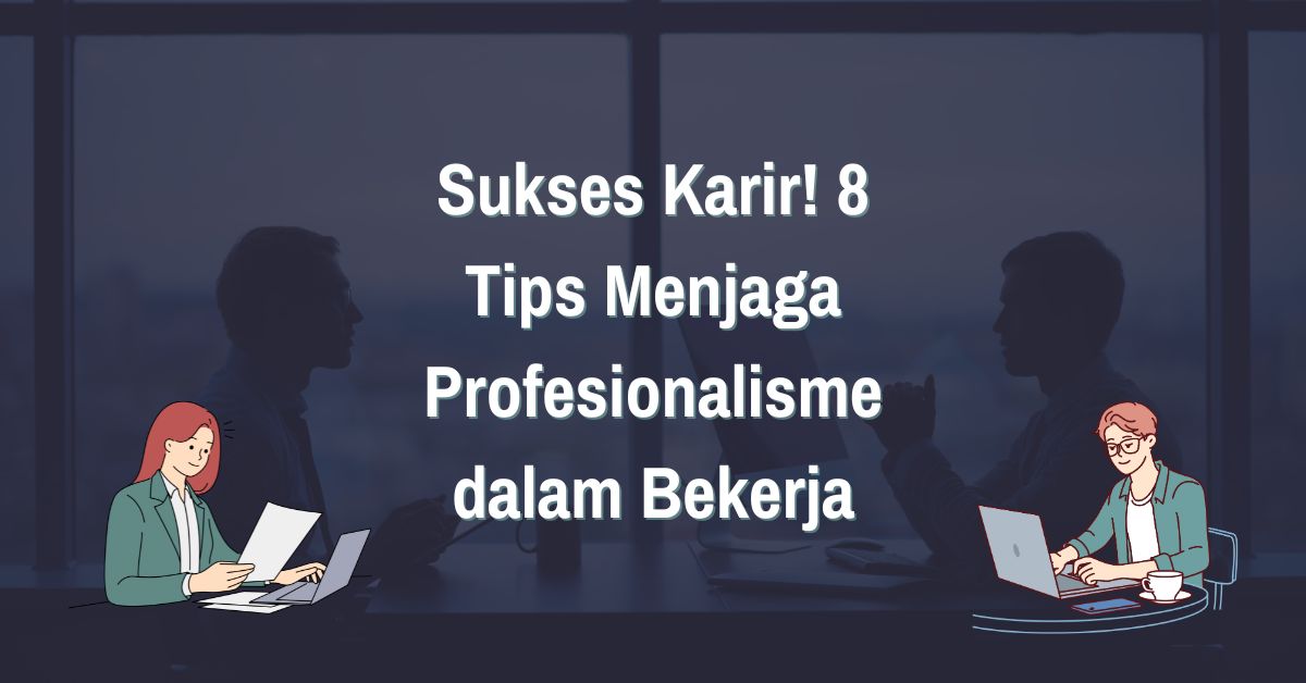 You are currently viewing Sukses Karir! 8 Tips Menjaga Profesionalisme dalam Bekerja