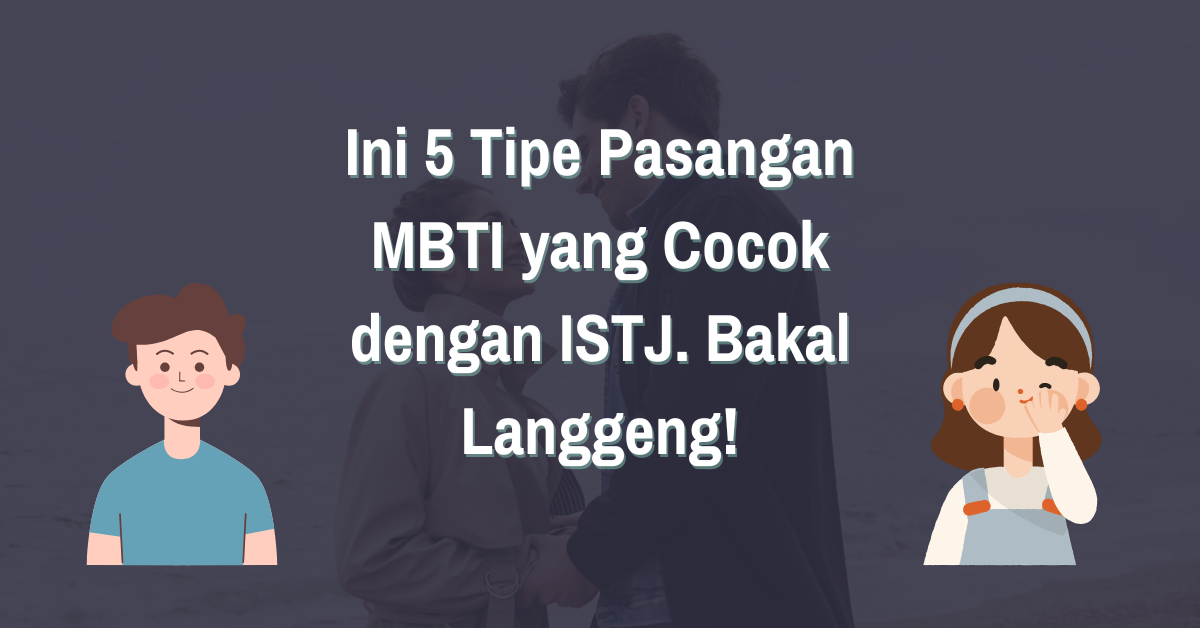 You are currently viewing Ini 5 Tipe Pasangan MBTI yang Cocok dengan ISTJ. Bakal Langgeng!