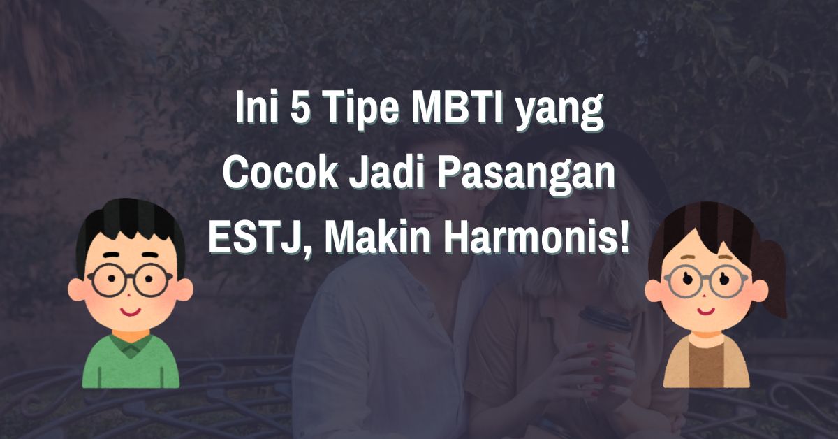 Read more about the article Ini 5 Tipe MBTI yang Cocok Jadi Pasangan ESTJ Biar Makin Harmonis!