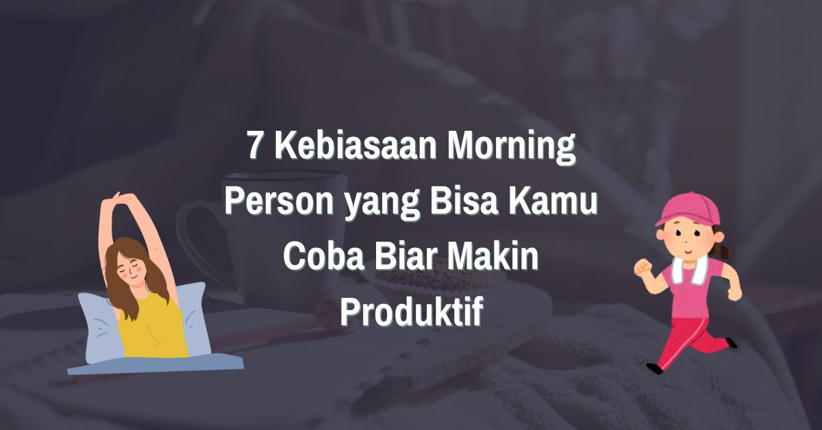 7 Kebiasaan Morning Person yang Bisa Kamu Coba Biar Makin Produktif