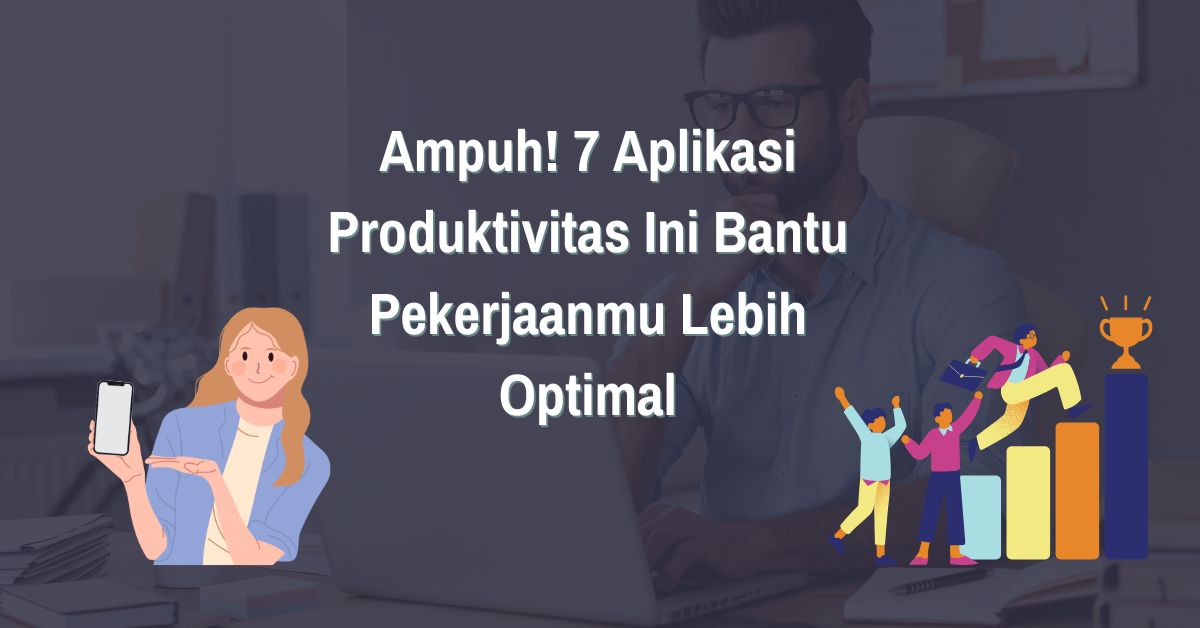 Ampuh! 7 Aplikasi Produktivitas Ini Bantu Kerjaanmu Jadi Optimal