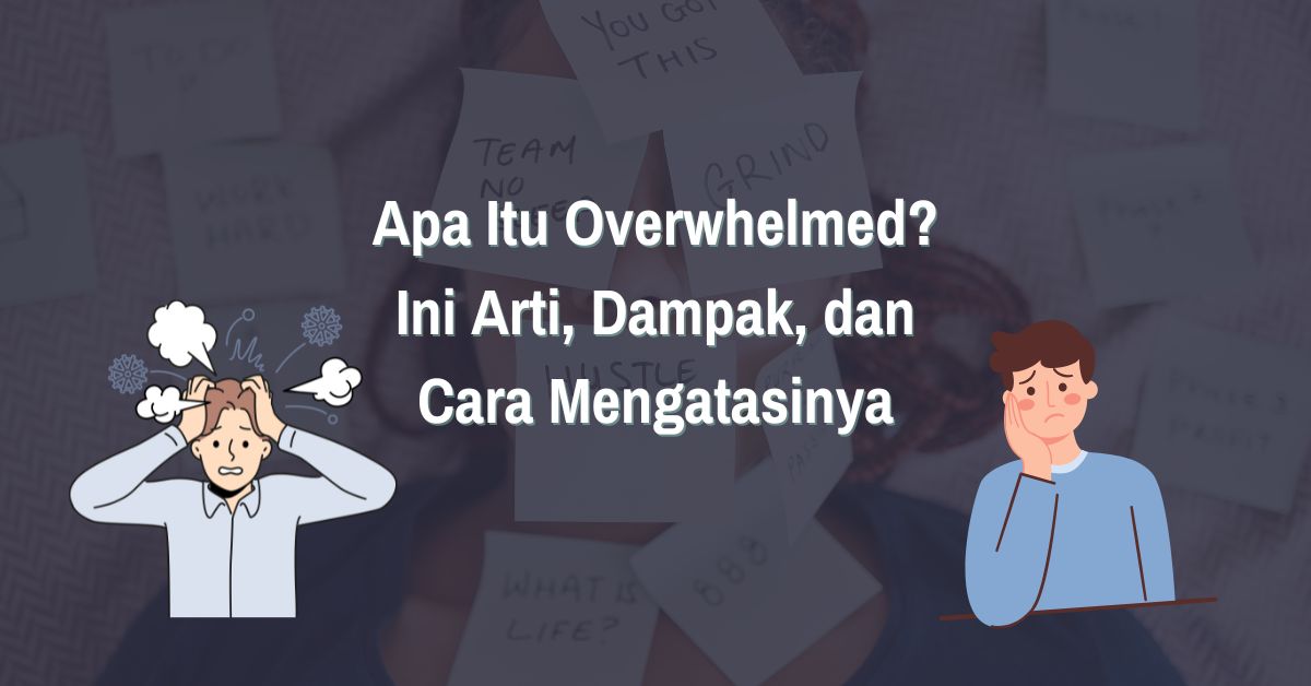 Apa Itu Overwhelmed? Ini Arti, Dampak, dan Cara Mengatasinya