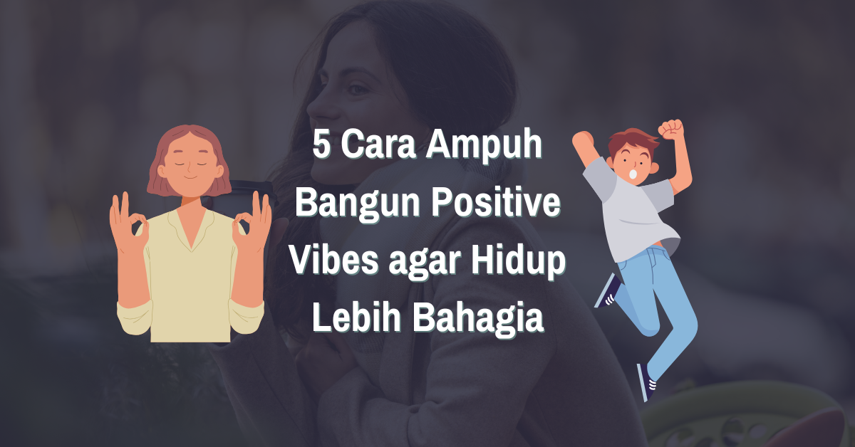 Read more about the article 5 Cara Ampuh Bangun Positive Vibes agar Hidup Lebih Bahagia