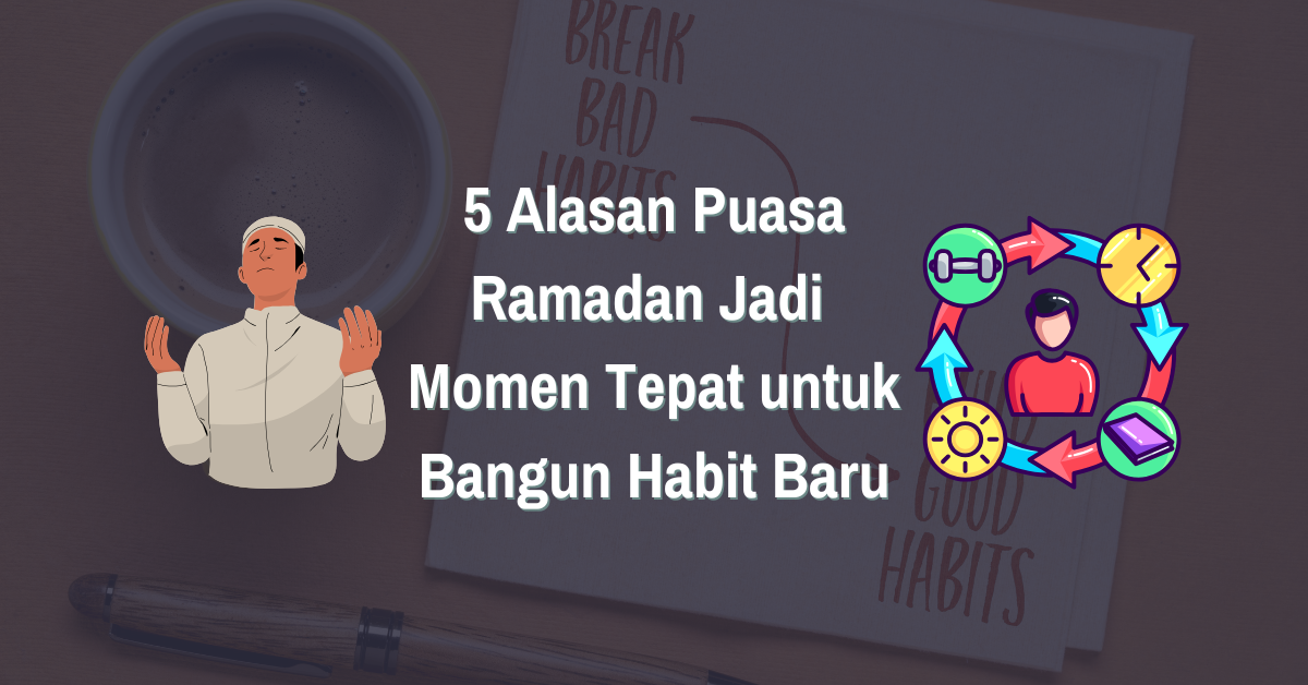 5 Alasan Puasa Ramadan Jadi Momen Tepat untuk Bangun Habit Baru