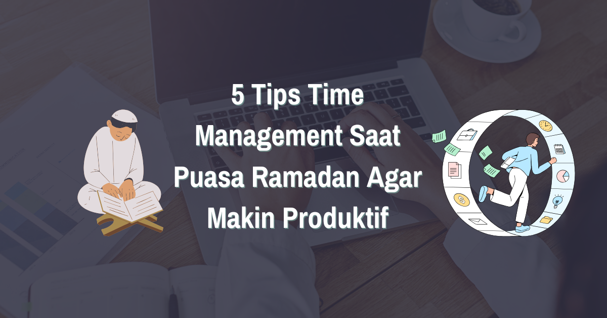 5 Tips Time Management Saat Puasa Ramadan Agar Makin Produktif