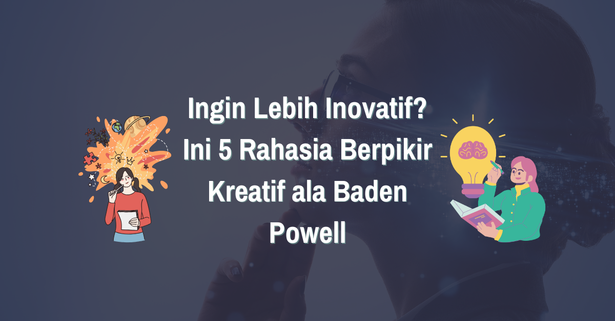 You are currently viewing Ingin Lebih Inovatif? Ini 5 Rahasia Berpikir Kreatif ala Baden Powell