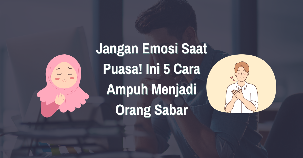 Read more about the article Jangan Emosi Saat Puasa! Ini 5 Cara Ampuh Menjadi Orang Sabar